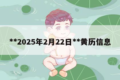 **2025年2月22日**黄历信息