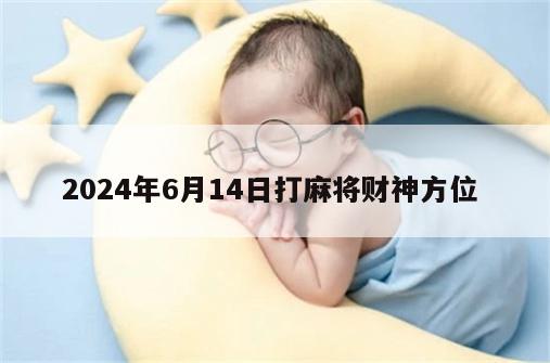 2024年6月14日打麻将财神方位 